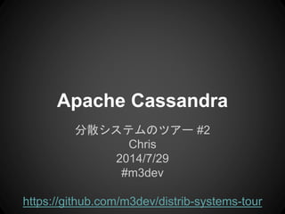 Apache Cassandra
分散システムのツアー #2
Chris
2014/7/29
#m3dev
https://github.com/m3dev/distrib-systems-tour
 