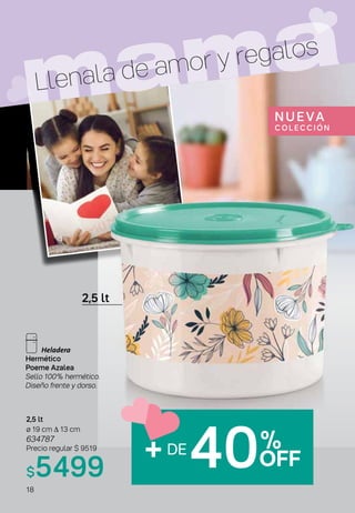 Hermético
Poeme Azalea
Sello 100% hermético.
Diseño frente y dorso.
2,5 lt
ø 19 cm ∆ 13 cm
634787
Precio regular $ 9519
$5499
2,5 lt
mama
Llenala de amor y regalos
+DE
40%
OFF
NUEVA
C OLE C C IÓN
18
 