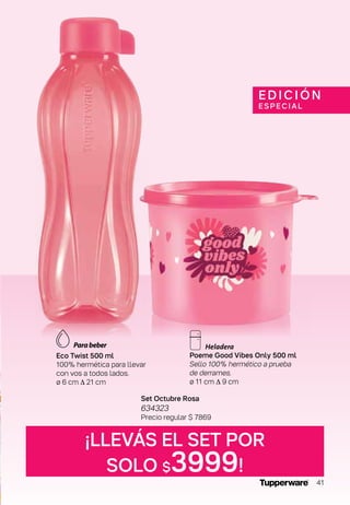 ¡LLEVÁS EL SET POR
SOLO $3999!
Eco Twist 500 ml
100% hermética para llevar
con vos a todos lados.
ø 6 cm ∆ 21 cm
Poeme Good Vibes Only 500 ml
Sello 100% hermético a prueba
de derrames.
ø 11 cm ∆ 9 cm
Set Octubre Rosa
634323
Precio regular $ 7869
EDICIÓN
E SPE C IAL
41
 