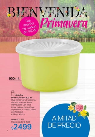 Tus
snacks
se llenan
de sabor
Primavera
Poeme Decoret 900 ml
Para conservar y transportar
alimentos en porciones
individuales. Con sello
toque mágico decoret que
al presionar su centro, cierra
con facilidad.
ø 14 cm ∆ 9 cm
Verde 631378
Precio regular $ 4999
$2499
900 ml
A MITAD
DE PRECIO
4
 