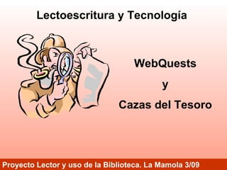 WebQuests y Cazas del Tesoro Proyecto Lector y uso de la Biblioteca. La Mamola 3/09 Lectoescritura y Tecnología 