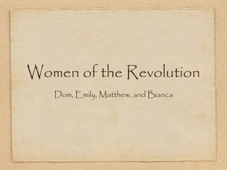 Women of the Revolution
   Dom, Emily, Matthew, and Bianca
 