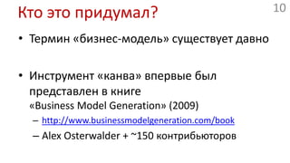 Кто это придумал?Термин «бизнес-модель» существует давноИнструмент «канва» впервые был представлен в книге«Business Model Generation» (2009)http://www.businessmodelgeneration.com/bookAlex Osterwalder + ~150контрибьюторов