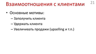 Взаимоотношения с клиентамиОсновные мотивы:Заполучить клиентаУдержать клиентаУвеличивать продажи (upselling и т.п.)