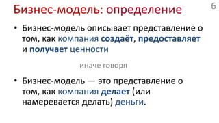 Бизнес-модель: определениеБизнес-модель описывает представление о том, как компаниясоздаёт, предоставляет и получаетценностииначе говоряБизнес-модель —это представление о том, как компанияделает (или намеревается делать) деньги.