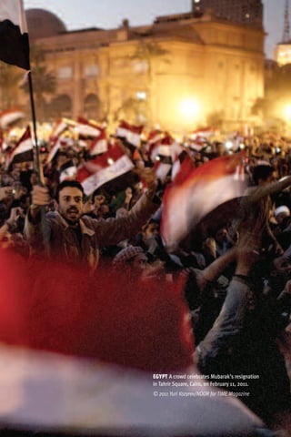 EGYPT A crowd celebrates Mubarak’s resignation
in Tahrir Square, Cairo, on February 11, 2011.
© 2011 Yuri Kozyrev/NOOR for TIME Magazine
 