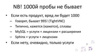 NB! 1000й пробы не бывает
• Если есть продукт, вряд ли будет 1000
– Говорят, бывает 995! (TightVNC)
– Типично, кажется (кажется), сплавы
– MySQL = услуги + лицензии + расширения
– Sphinx = услуги + лицензии
• Если нету, очевидно, только услуги
 