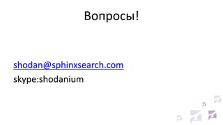Вопросы!
shodan@sphinxsearch.com
skype:shodanium
 