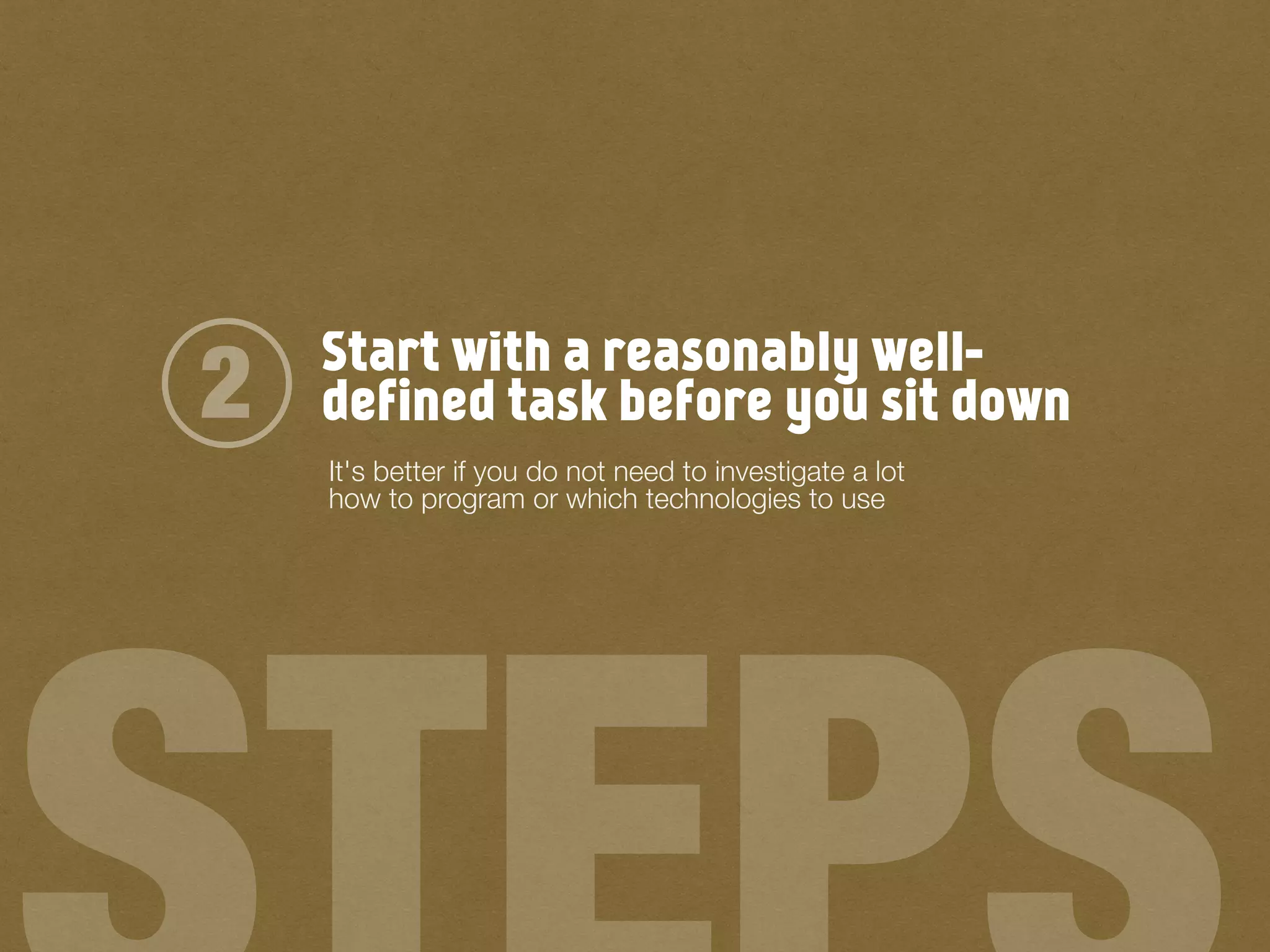 Start with a reasonably well-
defined task before you sit down2
It's better if you do not need to investigate a lot
how to program or which technologies to use
 