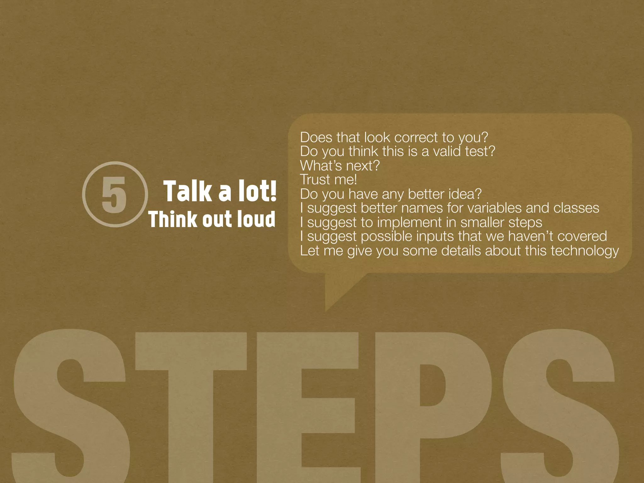 Talk a lot!5
Does that look correct to you?
Do you think this is a valid test?
What’s next?
Trust me!
Do you have any better idea?
I suggest better names for variables and classes
I suggest to implement in smaller steps
I suggest possible inputs that we haven’t covered
Let me give you some details about this technology
Think out loud
 