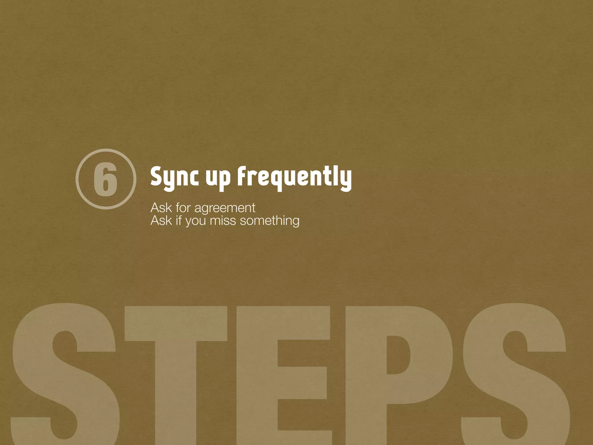 Sync up frequently6 Ask for agreement
Ask if you miss something
 