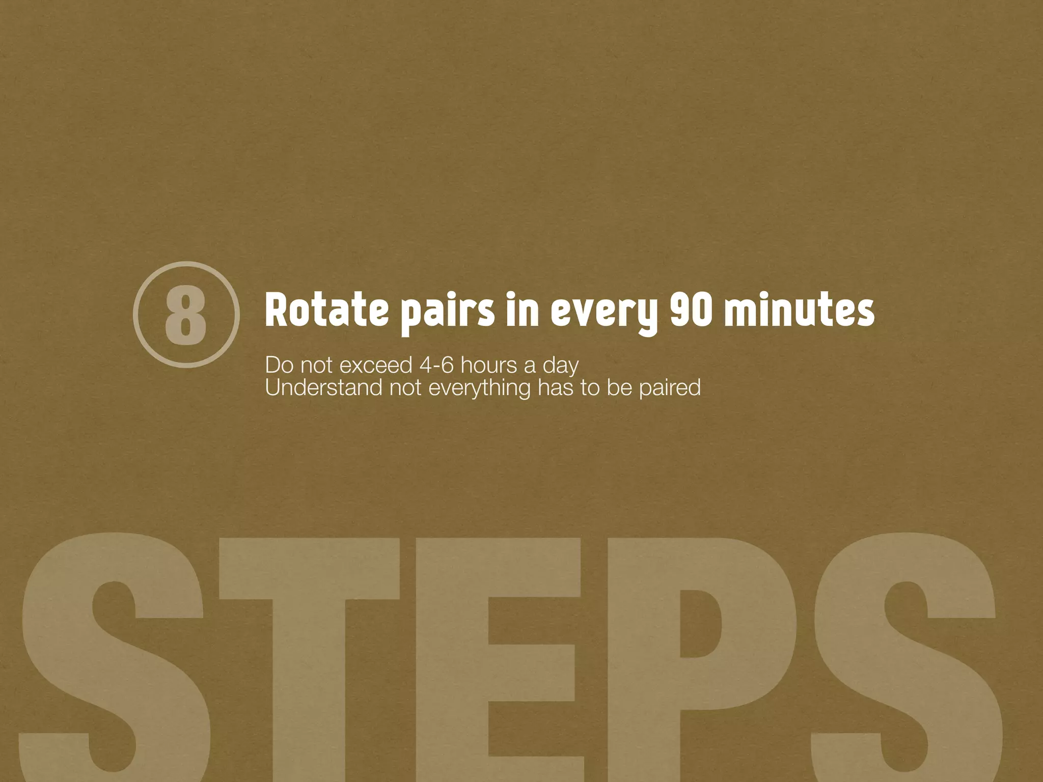 Rotate pairs in every 90 minutes8 Do not exceed 4-6 hours a day
Understand not everything has to be paired
 