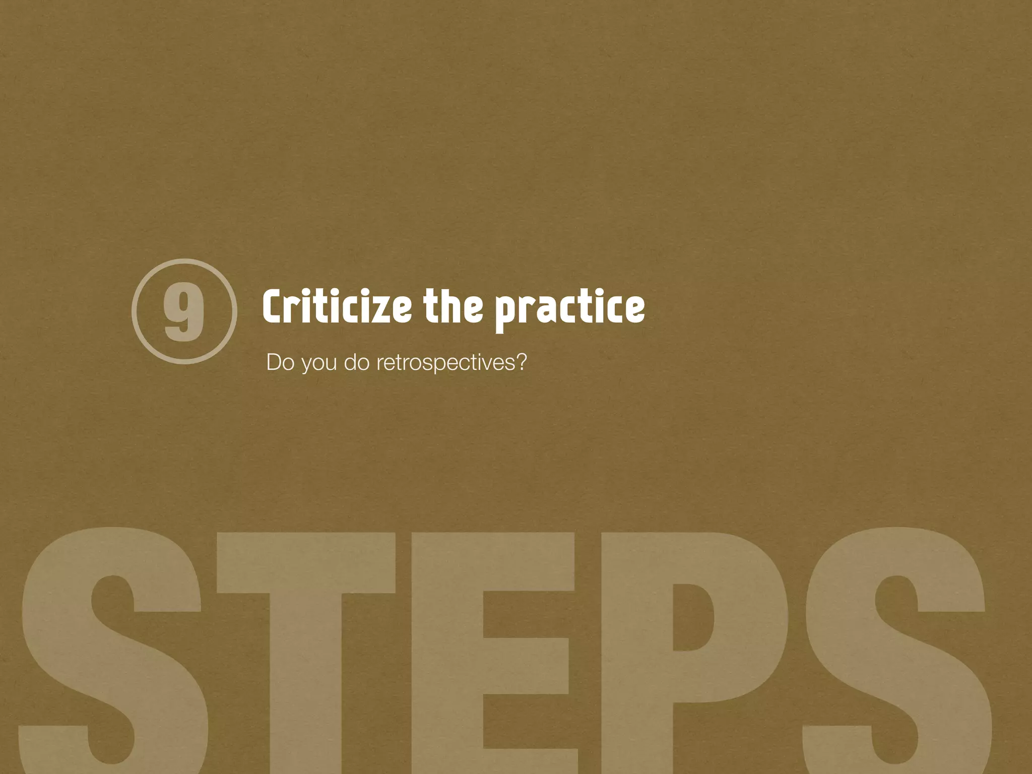 Criticize the practice9 Do you do retrospectives?
 