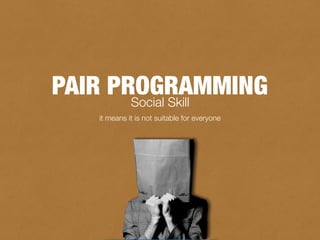 Social Skill
PAIR PROGRAMMING
it means it is not suitable for everyone
 