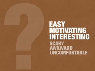 EASY
SCARY
?AWKWARD
MOTIVATING
INTERESTING
UNCOMFORTABLE
 