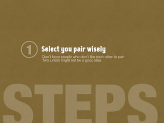 Select you pair wisely1 Don't force people who don't like each other to pair
Two juniors might not be a good idea
 