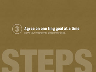 Agree on one tiny goal at a time3 Deﬁne your checkpoints. Select minor goals.
 