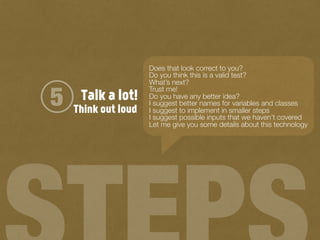 Talk a lot!5
Does that look correct to you?
Do you think this is a valid test?
What’s next?
Trust me!
Do you have any better idea?
I suggest better names for variables and classes
I suggest to implement in smaller steps
I suggest possible inputs that we haven’t covered
Let me give you some details about this technology
Think out loud
 