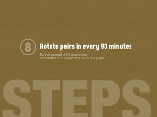 Rotate pairs in every 90 minutes8 Do not exceed 4-6 hours a day
Understand not everything has to be paired
 