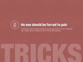 No one should be forced to pair
However if pair programming is a core practice in your company,
you might have to spend a lot of time with pairing.
8
 
