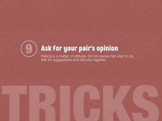 Ask for your pair's opinion
Pairing is a matter of attitude. Do not always tell what to do.
Ask for suggestions and discuss together.
9
 