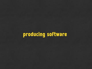 producing software
 