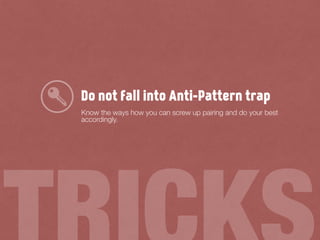 Do not fall into Anti-Pattern trap
Know the ways how you can screw up pairing and do your best
accordingly.
 