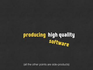 (all the other points are side-products)
producing
software
high quality
 