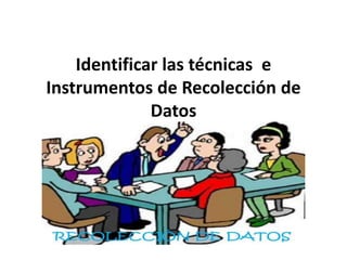 Identificar las técnicas e
Instrumentos de Recolección de
Datos
 