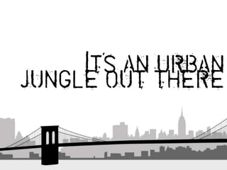 Its an urban
      ’


jungle out there
 