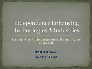 Keeping Older Adults Independent, Productive, and
                   Connected.


               wraaa Expo
                 June 3, 2009
 