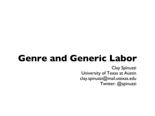 Genre and Generic Labor Clay Spinuzzi University of Texas at Austin [email_address] Twitter: @spinuzzi 