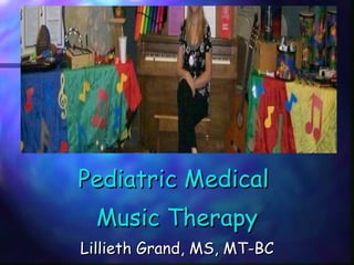 Pediatric Medical  Music Therapy Lillieth Grand, MS, MT-BC 