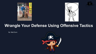 1
Wrangle Your Defense Using Offensive Tactics
By: Matt Dunn
 