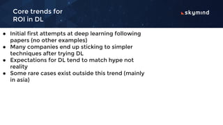 Core trends for
ROI in DL
For more trends
see:
https://www.oreilly.c
om/ideas/the-curren
t-state-of-machine-i
ntelligence-...