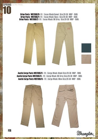 Brian Pants WRTR0570- Fit : Texas Wash:Camel Size:28-38 MRP - 1595
         Brian Pants WRTR0571- Fit : Texas Wash: Navy Size:28-38 MRP - 1595
        Brian Pants WRTR0572- Fit : Texas Wash: DK Grey Size:28-38 MRP - 1595




       Austin Cargo Pants WRTR0573 - Fit : Cargo Wash: Khaki Size:28-38 MRP - 1895
      Austin Cargo Pants WRTR0574 - Fit : Cargo Wash: DK Grey Size:28-38 MRP - 1895
       Austin Cargo Pants WRTR0575 - Fit : Cargo Wash: Olive Size:28-38 MRP - 1895




FEB
 