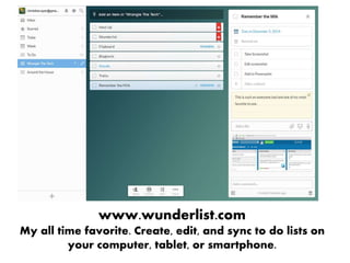 www.wunderlist.com
My all time favorite. Create, edit, and sync to do lists on
your computer, tablet, or smartphone.
 
