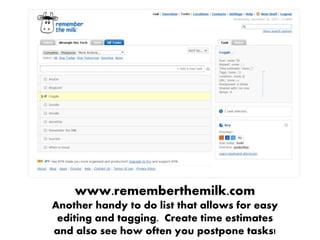 www.rememberthemilk.com
Another handy to do list that allows for easy
editing and tagging. Create time estimates
and also see how often you postpone tasks!
 