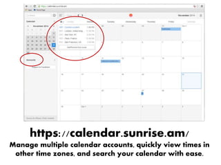 https://calendar.sunrise.am/
Manage multiple calendar accounts, quickly view times in
other time zones, and search your calendar with ease.
 