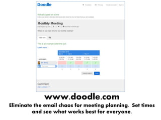 www.doodle.com
Eliminate the email chaos for meeting planning. Set times
and see what works best for everyone.
 