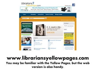 www.librariansyellowpages.com
You may be familiar with the Yellow Pages, but the web
version is also handy.
 