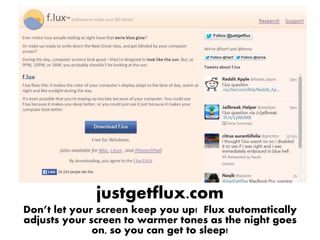 justgetflux.com
Don’t let your screen keep you up! Flux automatically
adjusts your screen to warmer tones as the night goes
on, so you can get to sleep!
 