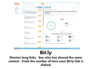 Bit.ly
Shorten long links. See who has shared the same
content. Track the number of time your Bit.ly link is
clicked.
 