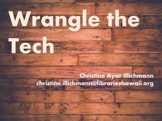 Wrangle the Tech!
Wrangle the
Tech
Christine Ayar Illichmann
christine.illichmann@librarieshawaii.org
 