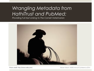 Wrangling Metadata from
HathiTrust and PubMed:
Providing Full-text Linking to The Cornell Veterinarian
Photo credit: http://www.walls.com/ Steven Folsom, NASIG Annual Conference 2014
 
