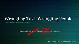 Wrangling Text, Wrangling People
The Life of a Technical Editor
“How to Thrive as a Technical Editor without Losing your Mind”
Beth Agnew, CPTC -- November 14, 2013
 