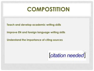 COMPOSTITION

Teach and develop academic writing skills

Improve EN and foreign language writing skills

Understand the importance of citing sources
 