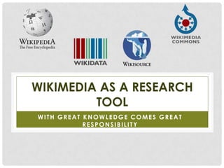 WIKIMEDIA AS A RESEARCH
         TOOL
WITH GREAT KNOWLEDGE COMES GREAT
           RESPONSIBILITY
 