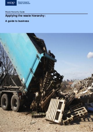 Waste Hierarchy Guide
Waste Hierarchy Guide
Applying the waste hierarchy:
A guide to business
 