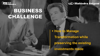 BUSINESS
CHALLENGE
 How to Manage
Transformation while
preserving the existing
investments made
 
